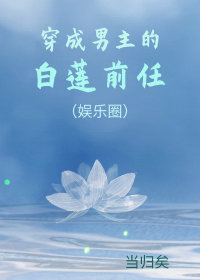 穿成男主的白莲花前女友