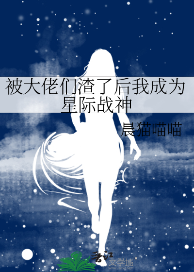 被大佬们渣了后我成为星际战神免费