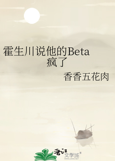 霍生川说他的Beta疯了