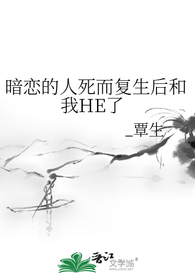 暗恋对象死而复生后全文免费阅读