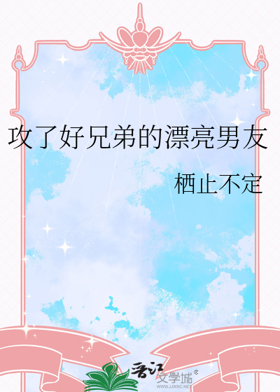 攻了好兄弟的漂亮男友小说
