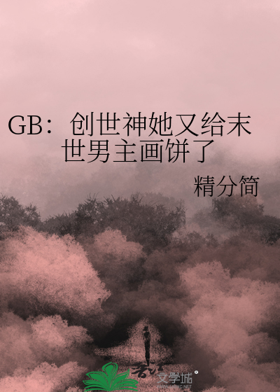 GB：创世神她又给末世男主画饼了